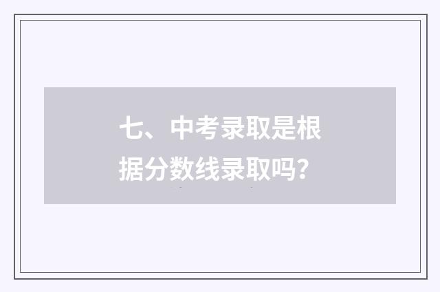 七、中考录取是根据分数线录取吗？