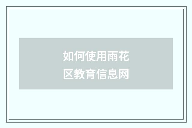 如何使用雨花区教育信息网