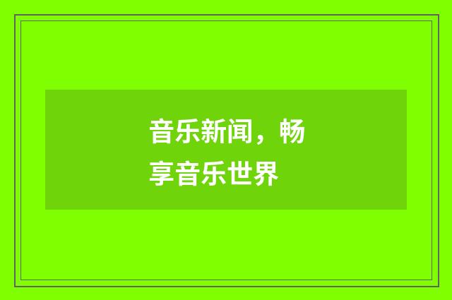 音乐新闻，畅享音乐世界