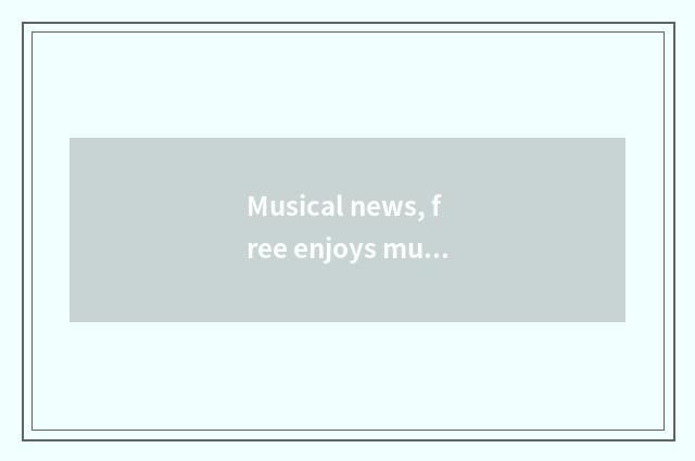 Musical news, free enjoys musical world