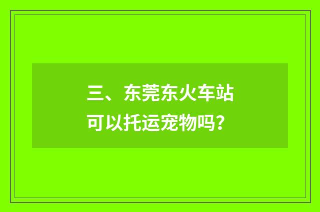 三、东莞东火车站可以托运宠物吗?
