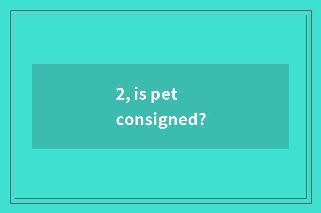 2, is pet consigned?