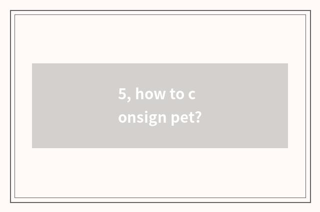 5, how to consign pet?