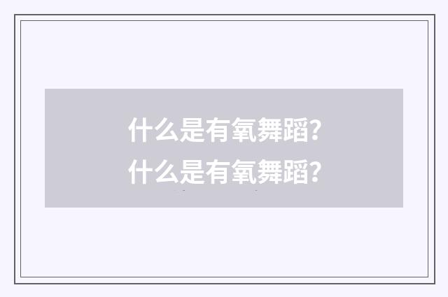什么是有氧舞蹈？什么是有氧舞蹈？