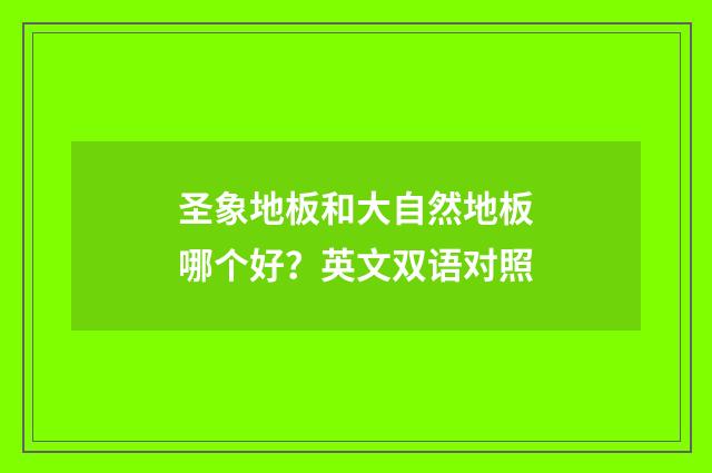 圣象地板和大自然地板哪个好？英文双语对照