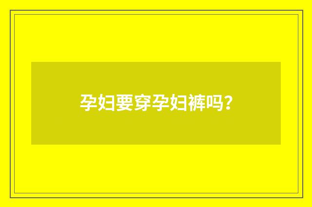孕妇要穿孕妇裤吗？