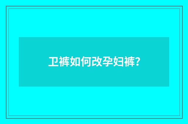 卫裤如何改孕妇裤？