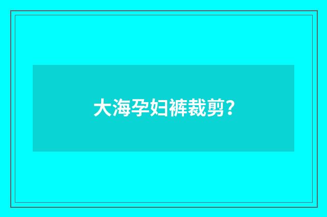 大海孕妇裤裁剪?