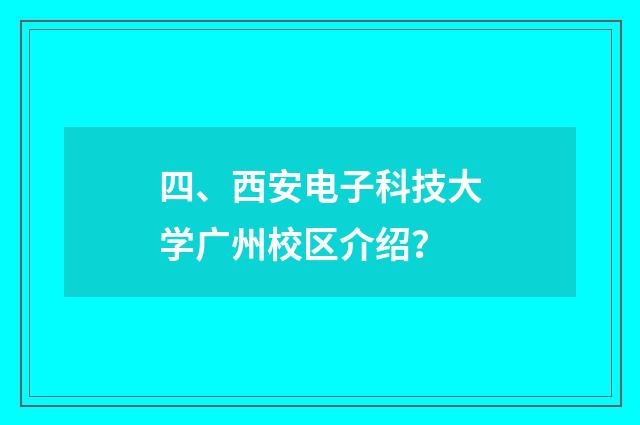 四、西安电子科技大学广州校区介绍？