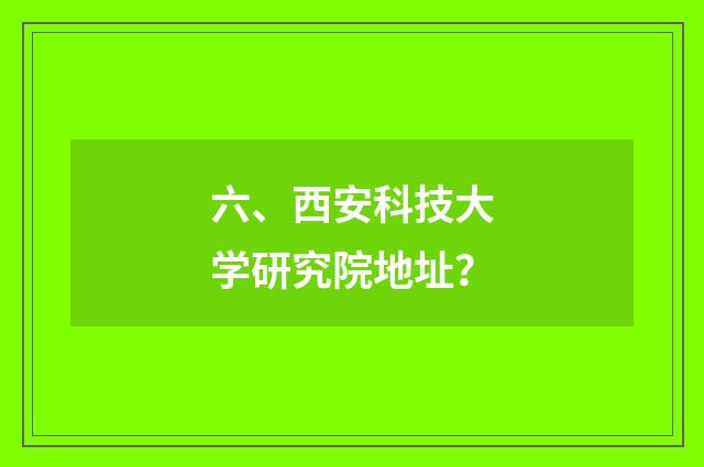六、西安科技大学研究院地址？
