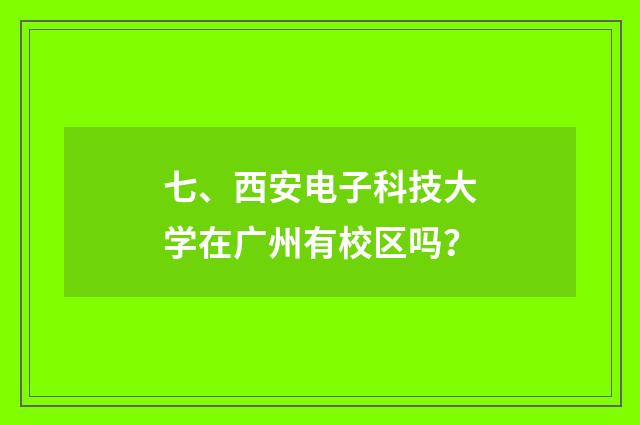 七、西安电子科技大学在广州有校区吗？