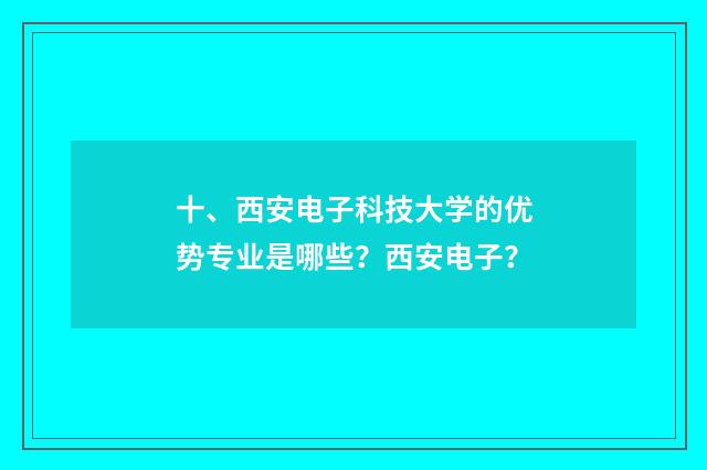 十、西安电子科技大学的优势专业是哪些？西安电子？