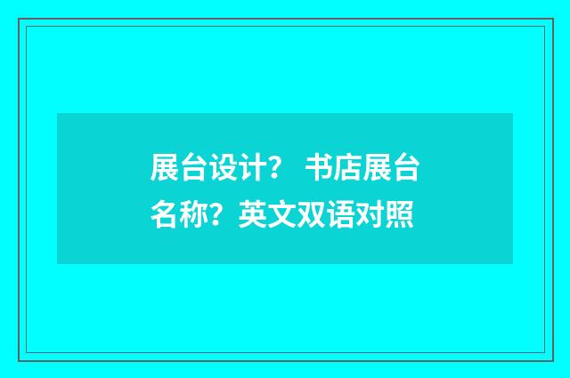 展台设计？ 书店展台名称？英文双语对照