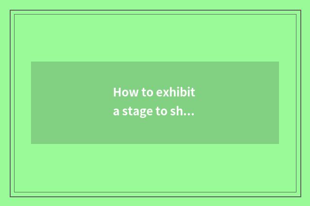 How to exhibit a stage to should be designed?