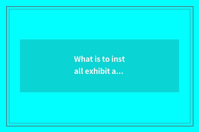 What is to install exhibit a stage?