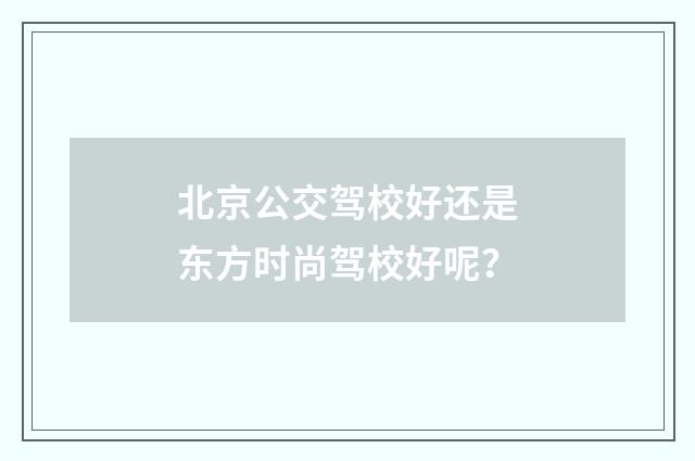 北京公交驾校好还是东方时尚驾校好呢？