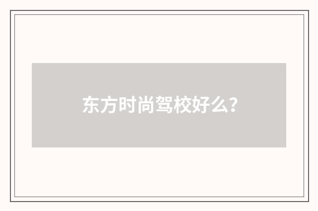 东方时尚驾校好么？