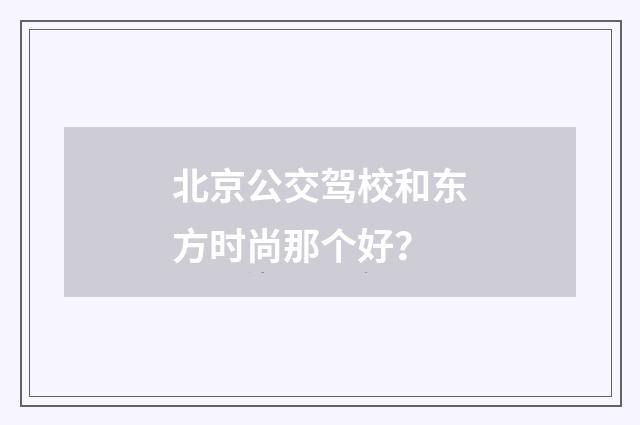 北京公交驾校和东方时尚那个好？
