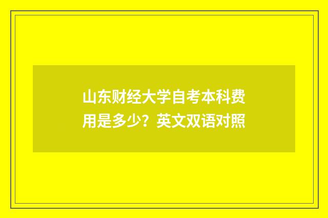 山东财经大学自考本科费用是多少？英文双语对照