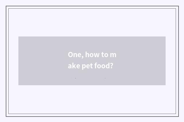 One, how to make pet food?