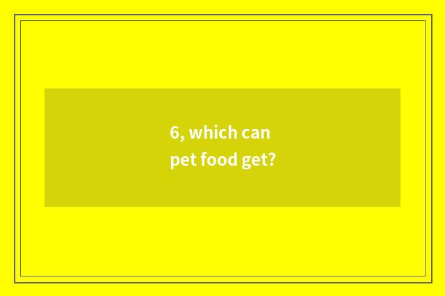 6, which can pet food get?