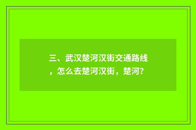 三、武汉楚河汉街交通路线，怎么去楚河汉街，楚河？