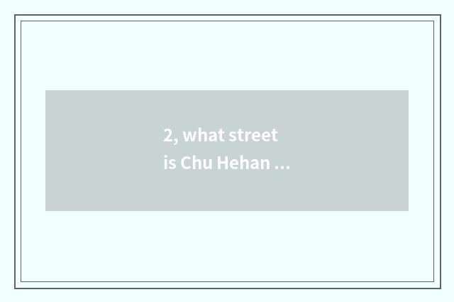 2, what street is Chu Hehan street?