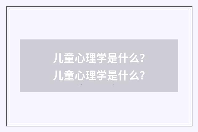 儿童心理学是什么？儿童心理学是什么？
