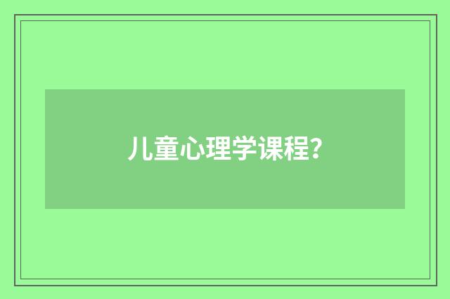 儿童心理学课程？