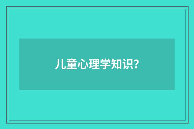 儿童心理学知识？