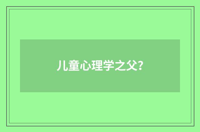 儿童心理学之父？