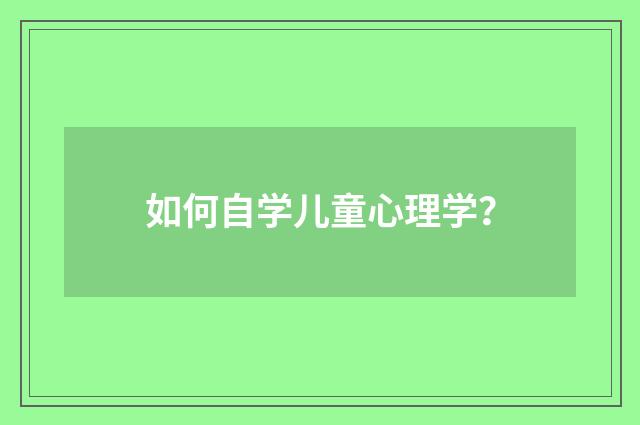 如何自学儿童心理学？