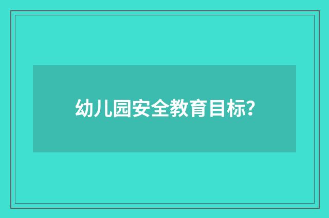 幼儿园安全教育目标？