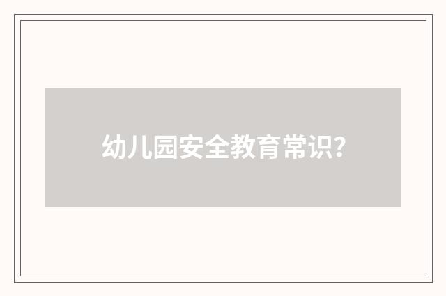 幼儿园安全教育常识？