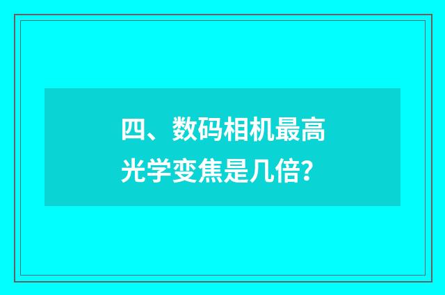 四、数码相机最高光学变焦是几倍？