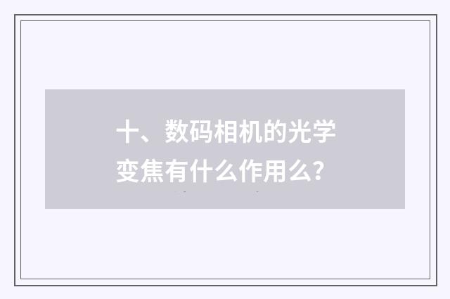 十、数码相机的光学变焦有什么作用么？