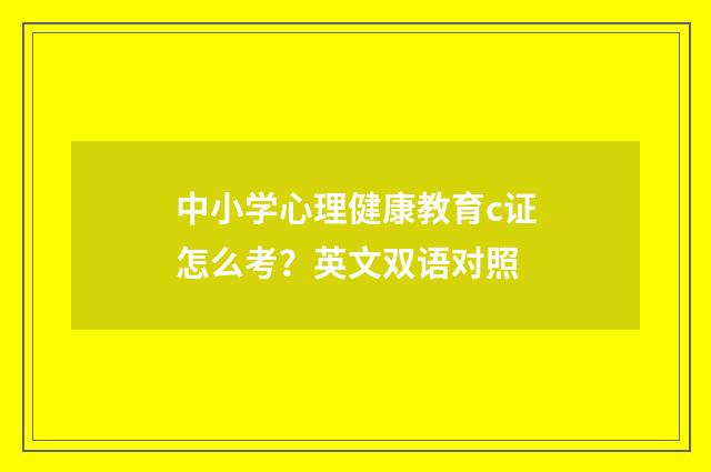 中小学心理健康教育c证怎么考？英文双语对照