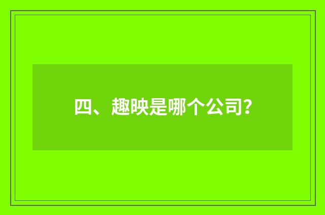 四、趣映是哪个公司？