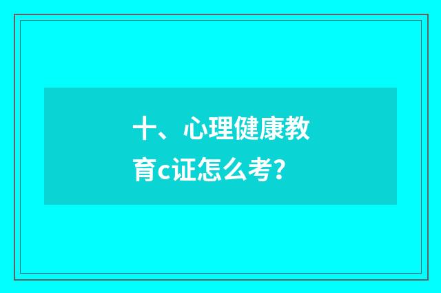 十、心理健康教育c证怎么考？