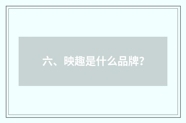六、映趣是什么品牌？