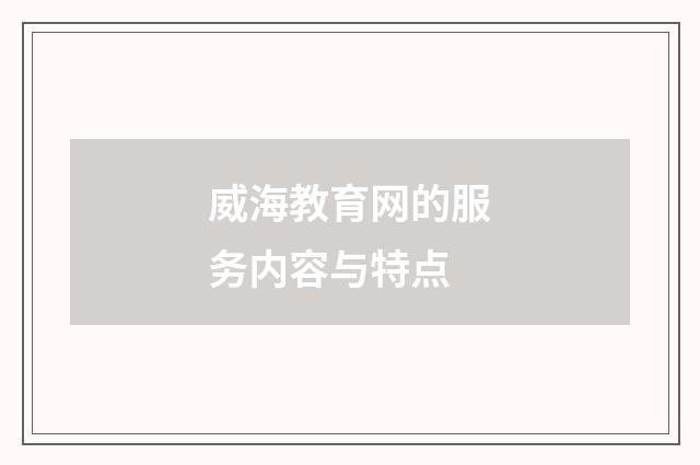 威海教育网的服务内容与特点
