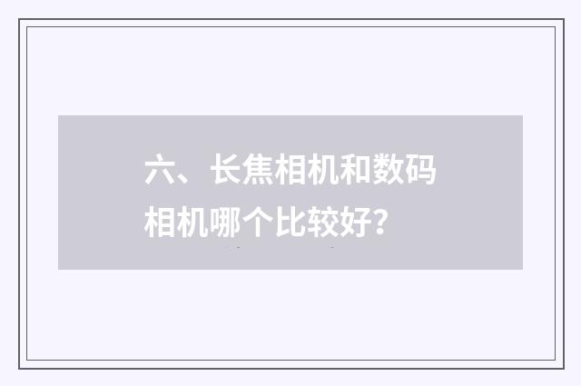 六、长焦相机和数码相机哪个比较好？