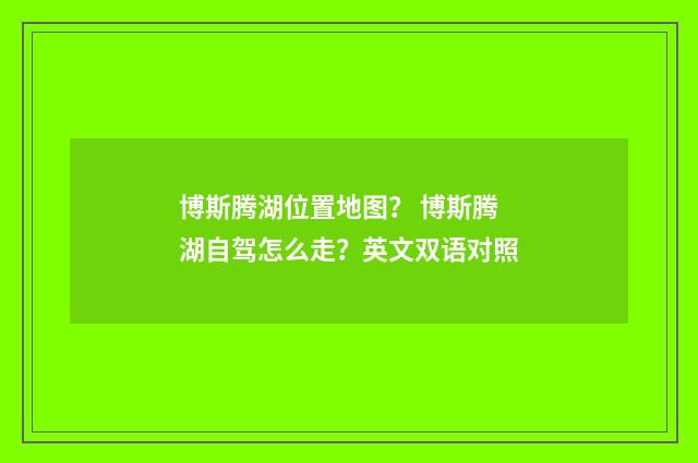 博斯腾湖位置地图? 博斯腾湖自驾怎么走?英文双语对照