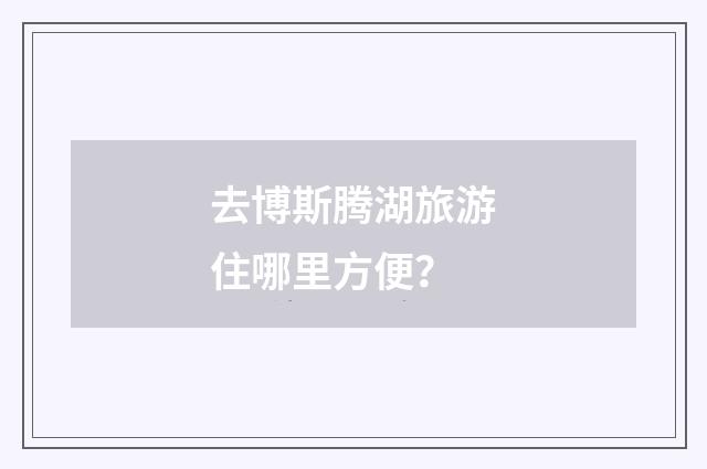 去博斯腾湖旅游住哪里方便？