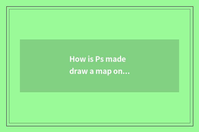 How is Ps made draw a map oneself?