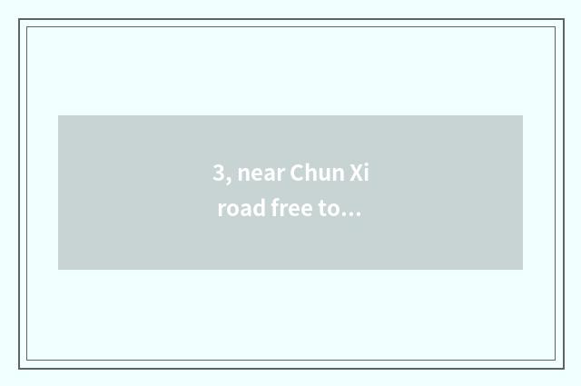 3, near Chun Xi road free tourist attraction?