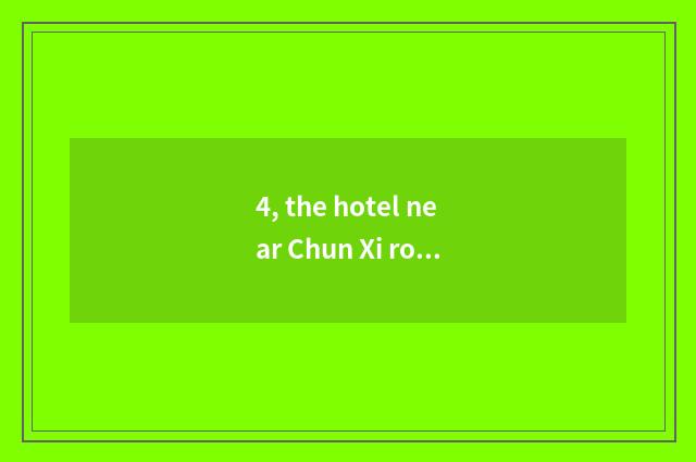 4, the hotel near Chun Xi road?