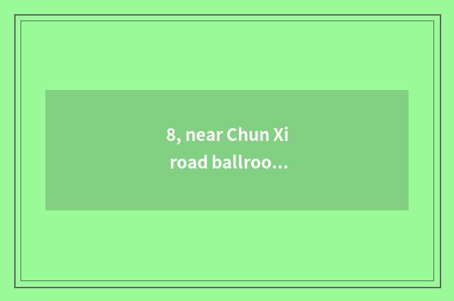 8, near Chun Xi road ballroom which are good?