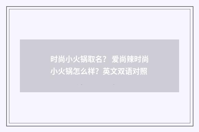 时尚小火锅取名？ 爱尚辣时尚小火锅怎么样？英文双语对照