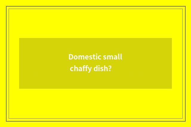 Domestic small chaffy dish?